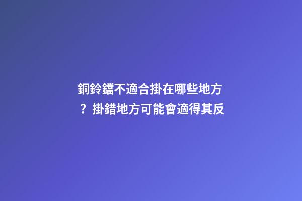 銅鈴鐺不適合掛在哪些地方？掛錯地方可能會適得其反